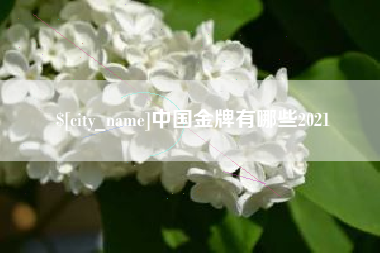 固始中国金牌有哪些2021