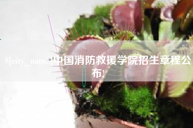 固始中国消防救援学院招生章程公布!