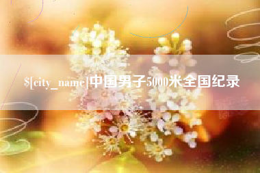 固始中国男子5000米全国纪录