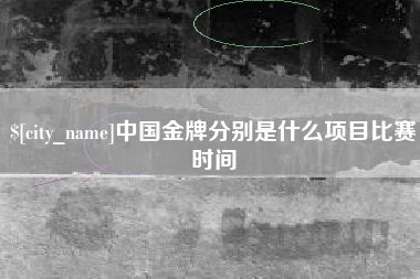 固始中国金牌分别是什么项目比赛时间