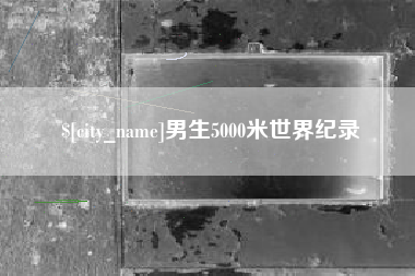 固始男生5000米世界纪录